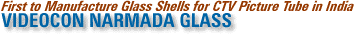 First to Manufacture Glass Shells for CTV Picture Tubes in India: Videocon Narmada Electronics Limited